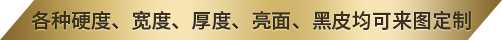 各種硬度、寬度、厚度、亮面、黑皮均可來(lái)圖定制